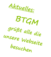 Aktuelles: BTGM grt alle die unsere Webseite besuchen